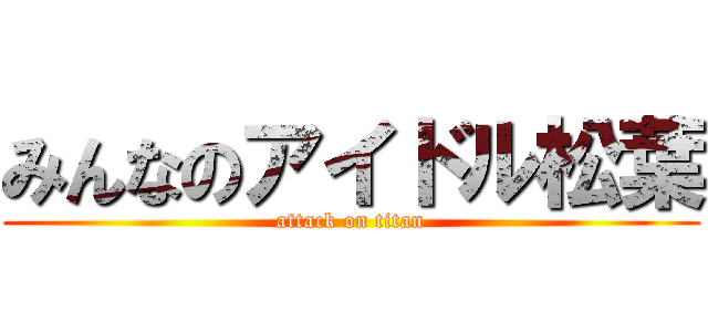 みんなのアイドル松葉 (attack on titan)