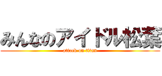 みんなのアイドル松葉 (attack on titan)