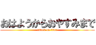 おはようからおやすみまで (attack on titan)