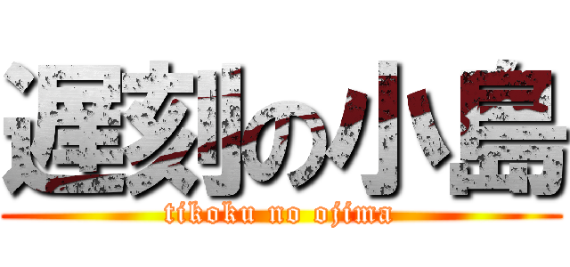 遅刻の小島 (tikoku no ojima)