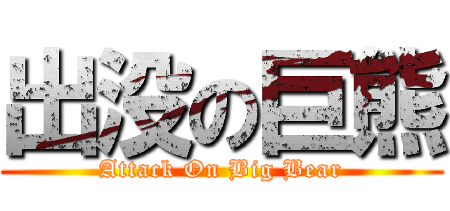 出没の巨熊 (Attack On Big Bear)