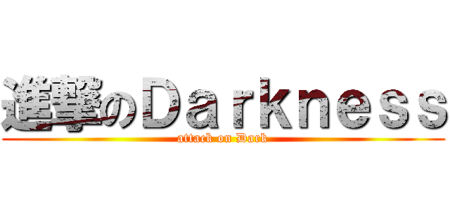 進撃のＤａｒｋｎｅｓｓ (attack on Dark)