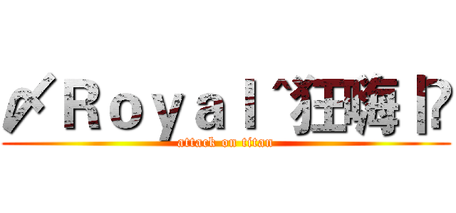 〆Ｒｏｙａｌ＾狂嗨丨咗 (attack on titan)
