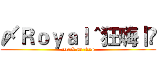 〆Ｒｏｙａｌ＾狂嗨丨咗 (attack on titan)