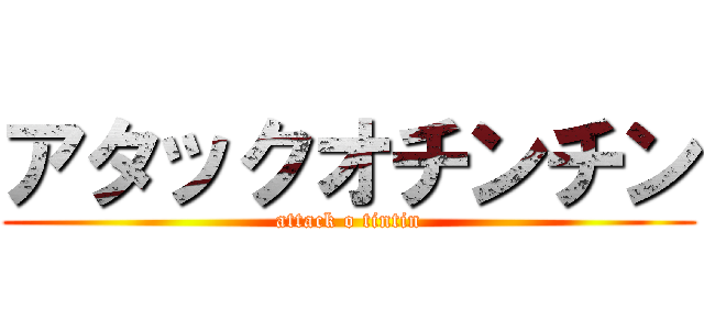 アタックオチンチン (attack o tintin)