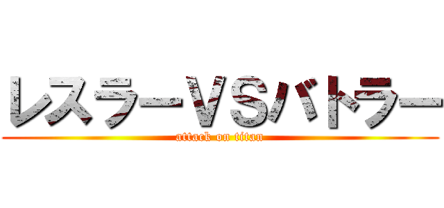 レスラーＶＳバトラー (attack on titan)