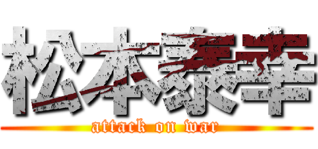松本泰幸 (attack on war)
