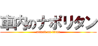 車内のナポリタン (attack on titan)