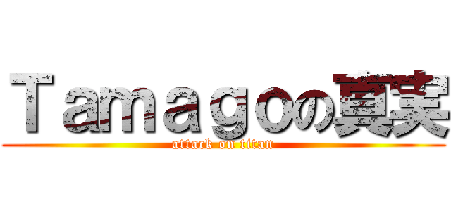 Ｔａｍａｇｏの真実 (attack on titan)
