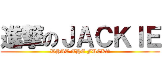 進撃のＪＡＣＫＩＥ (WHAT THE FUCK?!)