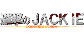 進撃のＪＡＣＫＩＥ (WHAT THE FUCK?!)