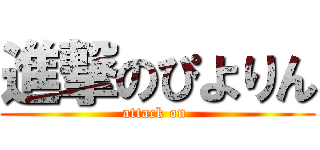 進撃のぴよりん (attack on )
