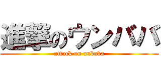 進撃のウンババ (attack on unbaba)