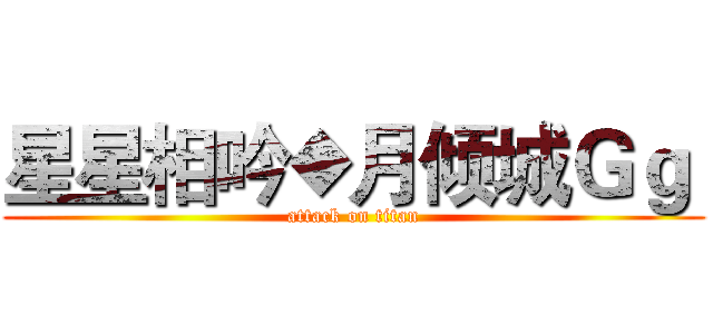 星星相吟◆月倾城Ｇｇ  (attack on titan)