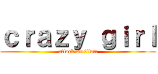 ｃｒａｚｙ ｇｉｒｌ (attack on titan)