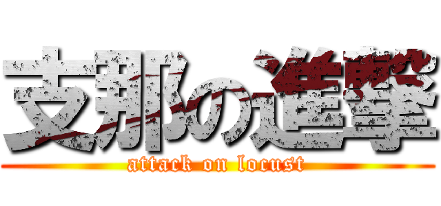 支那の進撃 (attack on locust)