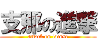支那の進撃 (attack on locust)