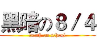 黑暗の８／４ (death on school)