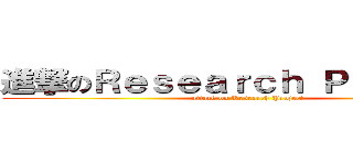 進撃のＲｅｓｅａｒｃｈ Ｐｒｏｊｅｃｔ (attack on Research Project)