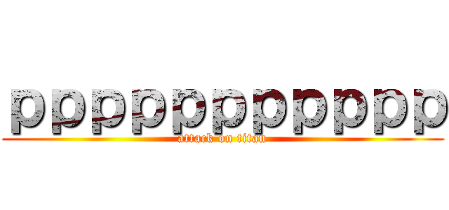 ｐｐｐｐｐｐｐｐｐｐｐ (attack on titan)
