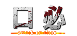 口 必 (attack on titan)