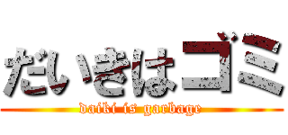 だいきはゴミ (daiki is garbage)