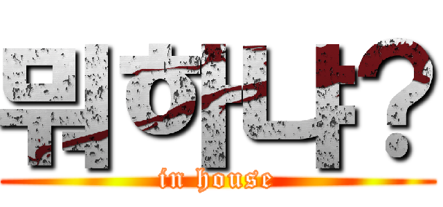 뭐하냐？ (in house)