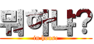 뭐하냐？ (in house)