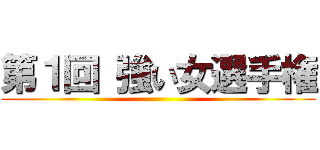 第１回 強い女選手権 ()