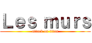 Ｌｅｓ ｍｕｒｓ (attack on titan)