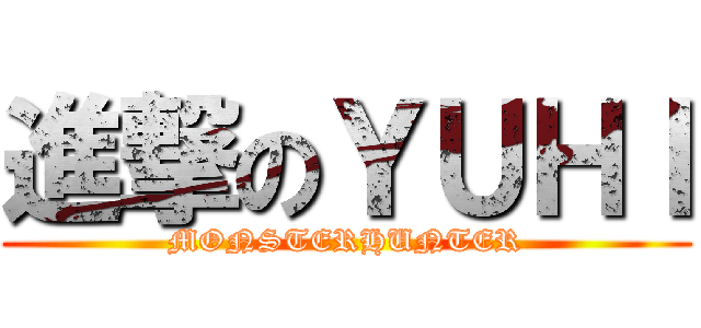 進撃のＹＵＨＩ (MONSTERHUNTER)