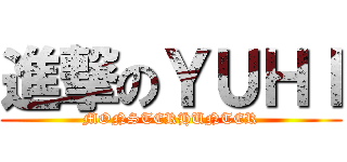 進撃のＹＵＨＩ (MONSTERHUNTER)