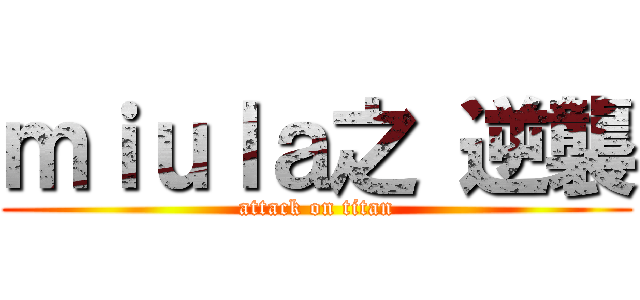 ｍｉｕｌａ之 逆襲 (attack on titan)