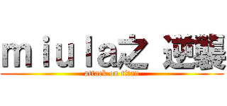 ｍｉｕｌａ之 逆襲 (attack on titan)