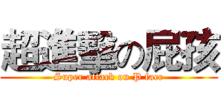超進擊の屁孩 (Super attack on P face)