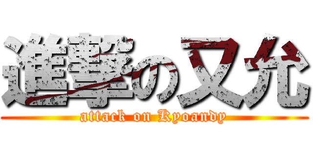進撃の又允 (attack on Kyoandy)