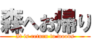 森へお帰り (It is return to woods)