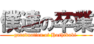 僕達の卒業 (guraduation of Hoshikuki )