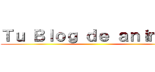Ｔｕ Ｂｌｏｇ ｄｅ ａｎｉｍｅｓ ()