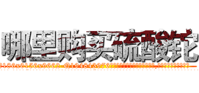 哪里购买硫酸铊 (哪里购买硫酸铊【电.话186x0156x9662-Q194843976林氏药业】我们做的是长期生意,靠的是老客户长期支持
参考消息网2月20日报道 韩媒称，“剩女多、离婚率高的城市，房价一定会上涨。”这是中国经济学家金岩石2016年12月参加在上海举行的房地产相关论坛时说的话。
)