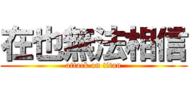 在也無法相信 (attack on titan)