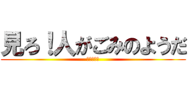 見ろ！人がごみのようだ (いいぞぉ！)
