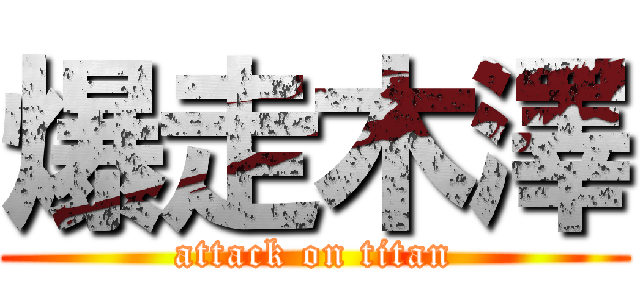 爆走木澤 (attack on titan)