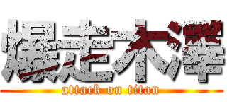 爆走木澤 (attack on titan)