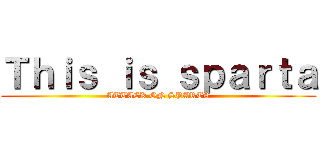 Ｔｈｉｓ ｉｓ ｓｐａｒｔａ (ATTACK ON SPARTA)