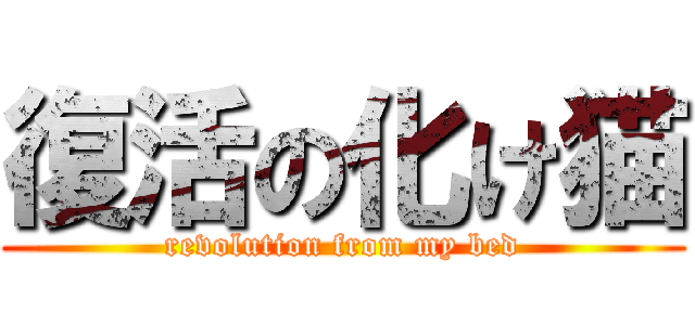 復活の化け猫 (revolution from my bed)