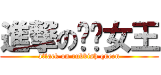 進撃の垃圾女王 (attack on rubbish queen)