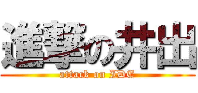 進撃の井出 (attack on IDE)