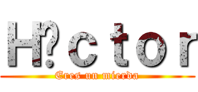 Ｈéｃｔｏｒ (Eres un mierda)
