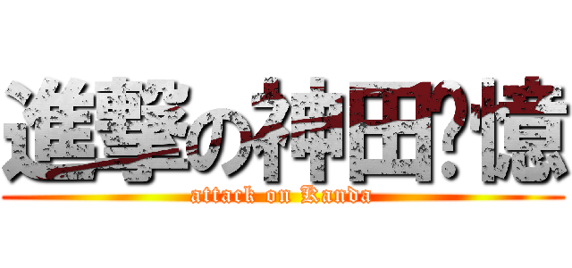 進撃の神田荃憶 (attack on Kanda)